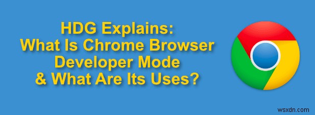 Chế độ nhà phát triển Chrome là gì và công dụng của nó là gì? 