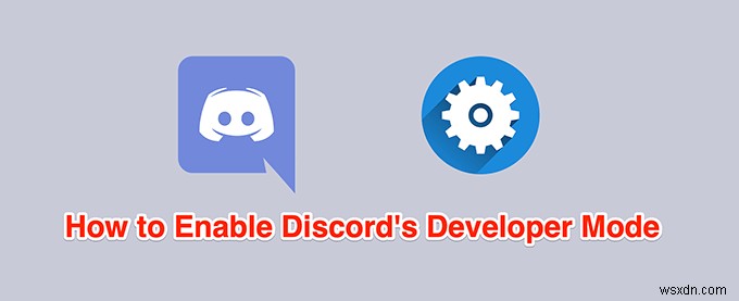 Cách bật và sử dụng Chế độ nhà phát triển trên Discord 