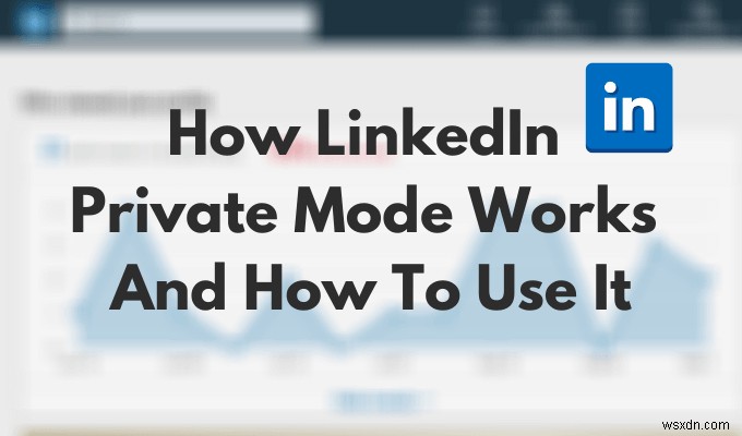 Chế độ Riêng tư trên LinkedIn là gì và Cách xem Hồ sơ bằng Chế độ này 