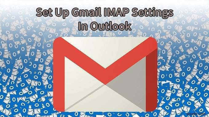 Cách thiết lập cài đặt Gmail IMAP trong Outlook 