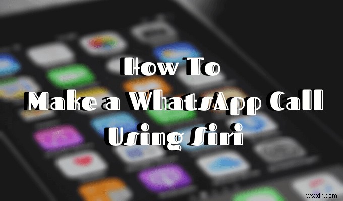 Cách thực hiện cuộc gọi WhatsApp bằng Siri 