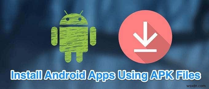 Cách cài đặt ứng dụng Android bằng tệp APK