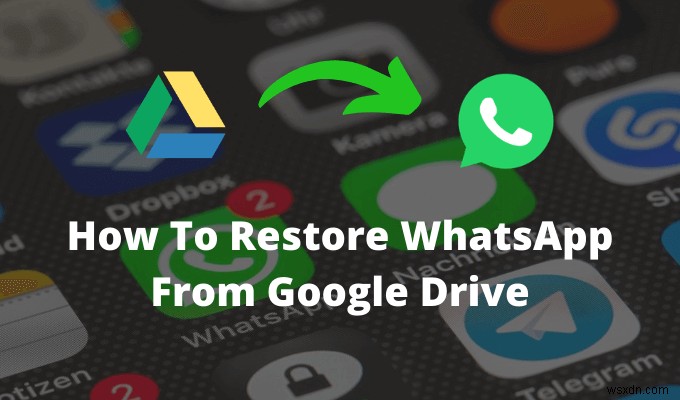 Cách khôi phục WhatsApp từ Google Drive 