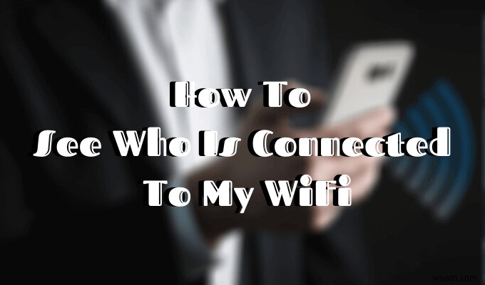 Làm thế nào để xem ai đang kết nối với WiFi của tôi 