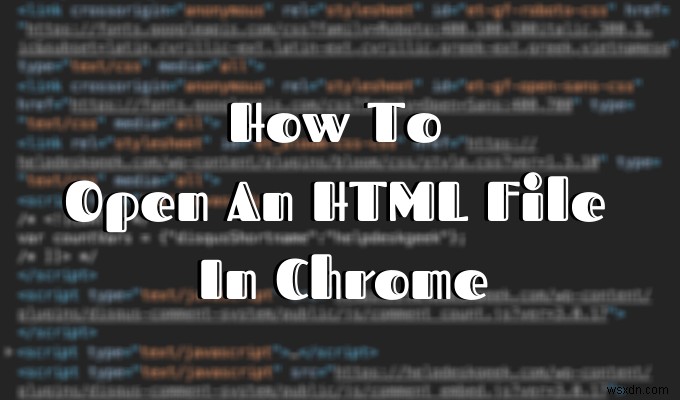 Cách mở tệp HTML trong Google Chrome 