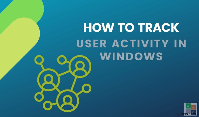 Cách theo dõi Máy tính Windows và Hoạt động của Người dùng 