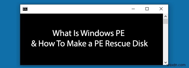 Windows PE là gì và cách tạo đĩa cứu hộ PE 