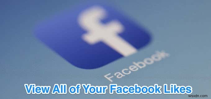 Cách xem / Tìm tất cả lượt thích của bạn trên Facebook 