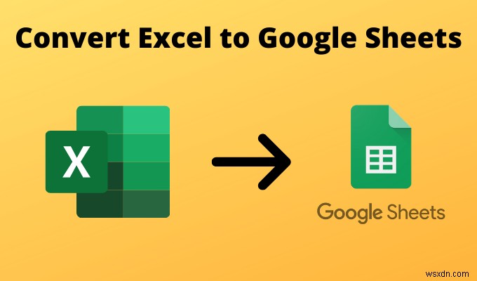 4 cách chuyển đổi Excel sang Google Trang tính 