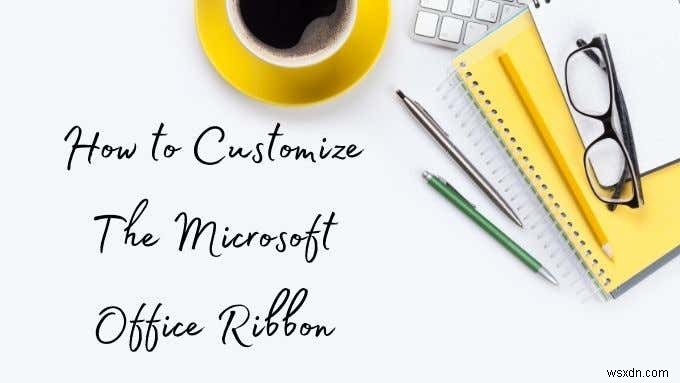 Cách tùy chỉnh Ribbon Microsoft Office 