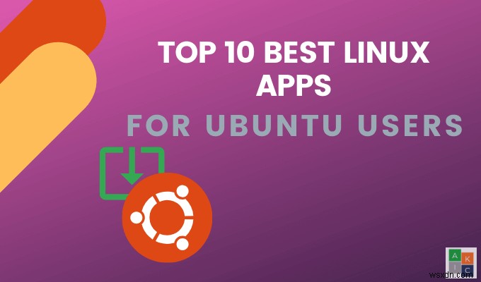 10 ứng dụng Linux tốt nhất cho người dùng Ubuntu 