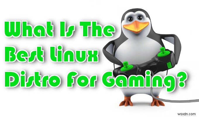 Bản phân phối Linux tốt nhất cho trò chơi là gì? 