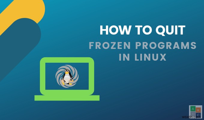 Cách thoát các chương trình bị đóng băng trong Linux 