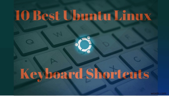 10 phím tắt Ubuntu để tăng tốc quy trình làm việc của bạn 