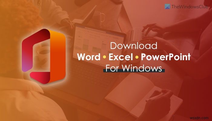 Tải xuống Microsoft Word, Excel, PowerPoint cho Windows 11/10 ở đâu 