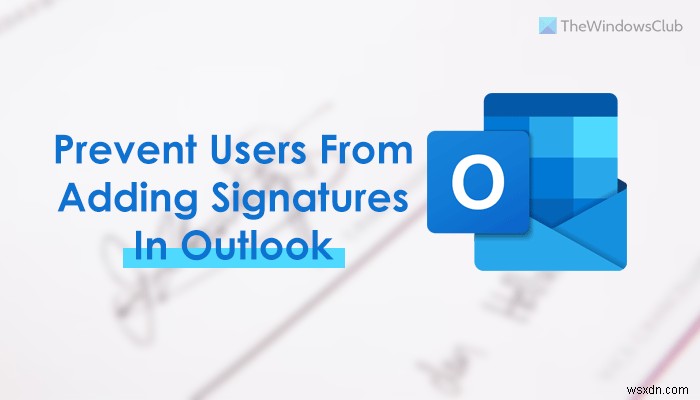 Cách ngăn người dùng thêm chữ ký trong Outlook 
