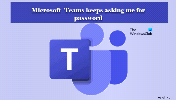 Microsoft Teams liên tục yêu cầu tôi đăng nhập bằng mật khẩu 