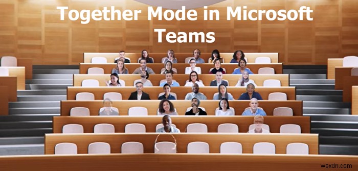 Chế độ Cùng nhau trong Microsoft Teams là gì và Cách sử dụng nó? 