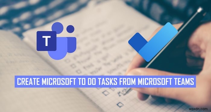 Cách chuyển đổi các cuộc trò chuyện trong Microsoft Teams thành Microsoft To Do task