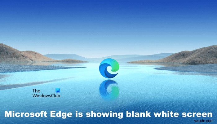 Khắc phục Microsoft Edge hiển thị màn hình trắng trống trên máy tính Windows 