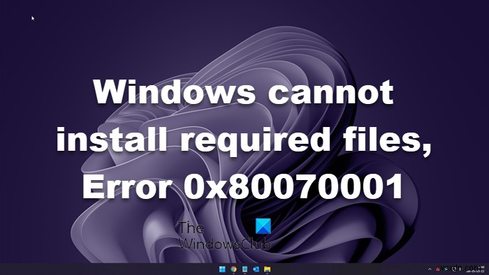 Windows không thể cài đặt các tệp được yêu cầu, 0x80070001 