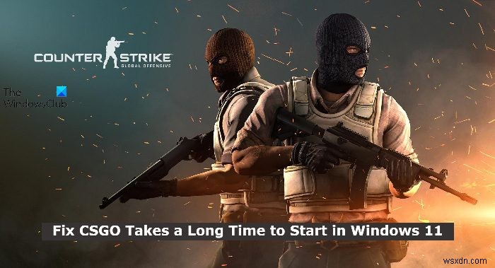 CSGO mất nhiều thời gian để khởi động trong Windows 11 