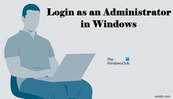 Cách đăng nhập với tư cách Quản trị viên trong Windows 11/10 