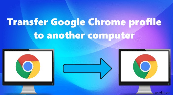 Cách chuyển hồ sơ trên Google Chrome sang máy tính khác 