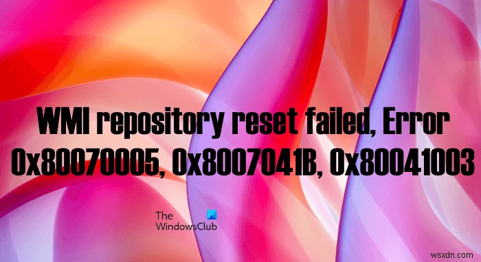 Đặt lại kho lưu trữ WMI không thành công, lỗi 0x80070005, 0x8007041B, 0x80041003 