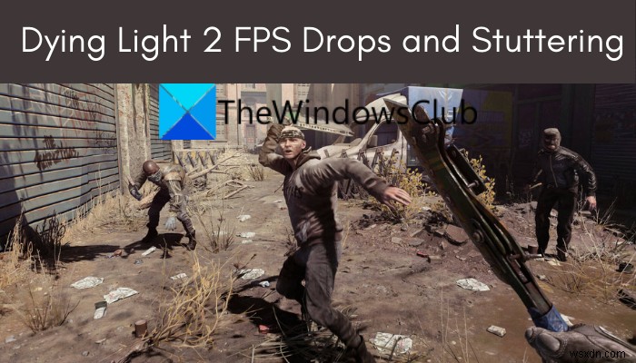 Dying Light 2 FPS giảm và nói lắp trên PC Windows 