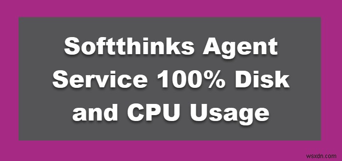 Dịch vụ tác nhân Softthinks 100% Sử dụng đĩa và CPU trên Windows 11/10 