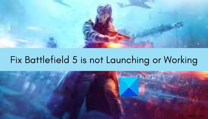 Khắc phục sự cố Battlefield 5 không khởi chạy hoặc hoạt động trên PC Windows 