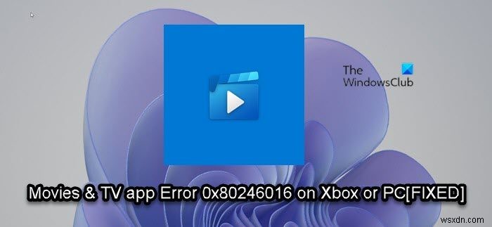 Lỗi 0x80246016 khi cài đặt hoặc cập nhật ứng dụng Phim &TV trên Xbox hoặc PC 