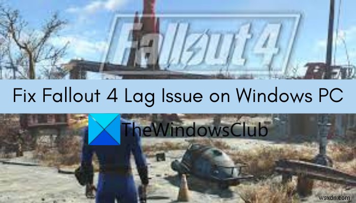 Khắc phục sự cố nói lắp và độ trễ trong Fallout 4 trên PC Windows 