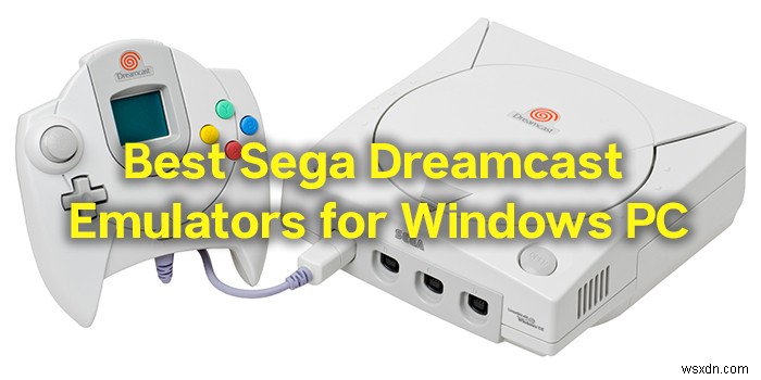 Trình giả lập Sega Dreamcast tốt nhất cho Windows PC 