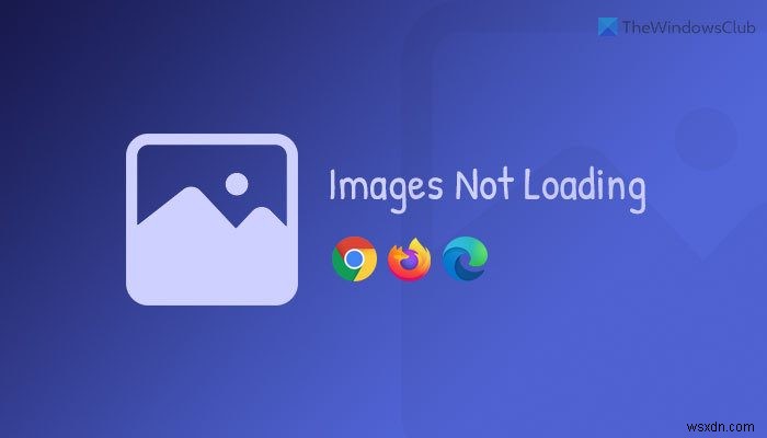 Hình ảnh không tải trong Chrome, Firefox và Edge [Đã sửa] 