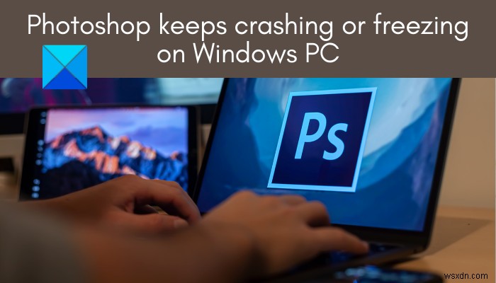 Photoshop liên tục gặp sự cố hoặc đóng băng trên PC Windows 