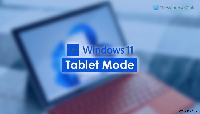 Cách sử dụng Chế độ máy tính bảng trong Windows 11 