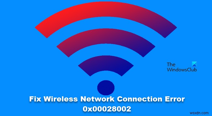 Sửa lỗi kết nối mạng không dây 0x00028002 