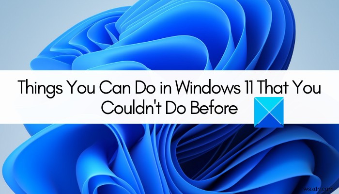 Những điều bạn có thể làm trong Windows 11 mà bạn chưa thể làm trước đây 