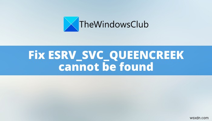 Sửa lỗi không tìm thấy ESRV_SVC_QUEENCREEK trong Windows 11/10 