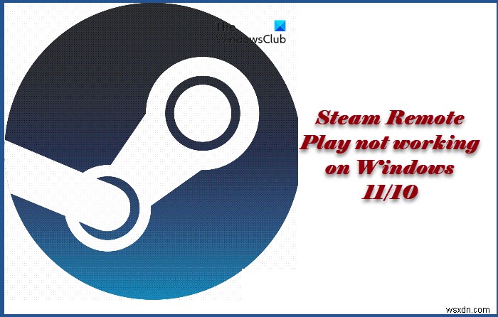 Steam Remote Play không hoạt động trên Windows 11/10 