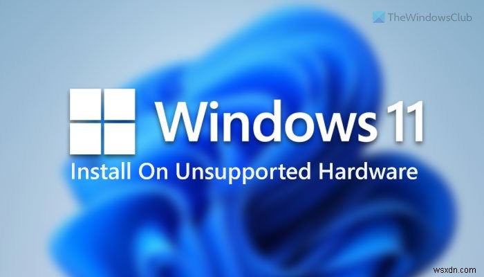Cách cài đặt Windows 11 trên phần cứng hoặc bộ xử lý không được hỗ trợ 