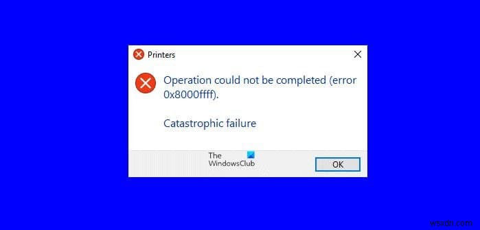 Sửa lỗi Máy in 0x8000FFFF, Lỗi thảm hại trên Windows 11/10 