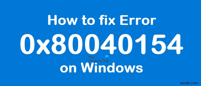 Cách khắc phục Lỗi 0x80040154 trên Windows 11/10 