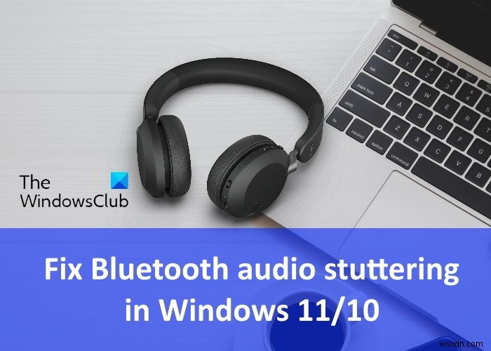 Sửa lỗi nói lắp âm thanh Bluetooth trong Windows 11/10 