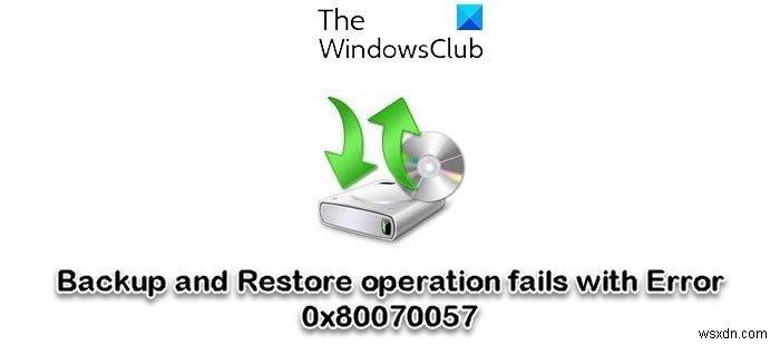 Hoạt động sao lưu và khôi phục không thành công với Lỗi 0x80070057 trong Windows 11/10 
