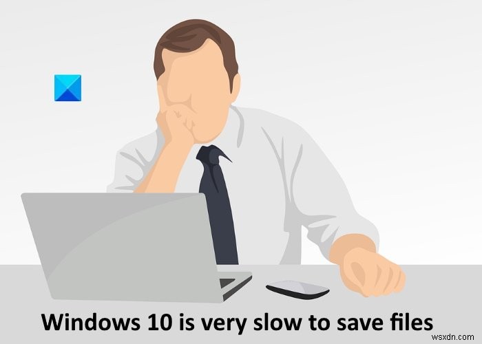 Windows 11 rất chậm để lưu tệp; Save As xuất hiện muộn 