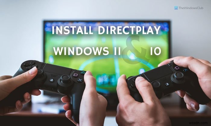 Cách cài đặt và kích hoạt DirectPlay trên Windows 11/10 