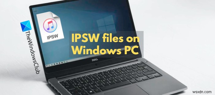 Tệp IPSW là gì và làm cách nào để mở tệp này trên PC Windows của tôi? 